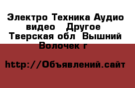 Электро-Техника Аудио-видео - Другое. Тверская обл.,Вышний Волочек г.